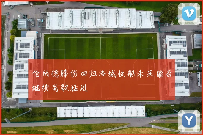 伦纳德膝伤回归洛城快船未来能否继续高歌猛进