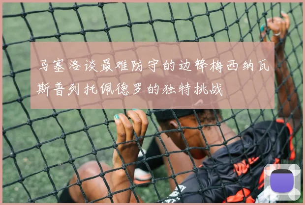马塞洛谈最难防守的边锋梅西纳瓦斯普列托佩德罗的独特挑战