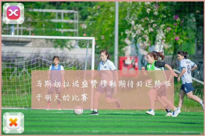 马斯切拉诺盛赞穆勒期待好运降临于明天的比赛