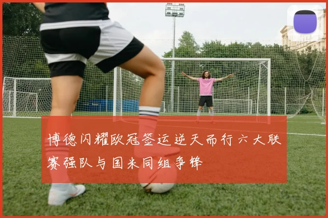 博德闪耀欧冠签运逆天而行六大联赛强队与国米同组争锋