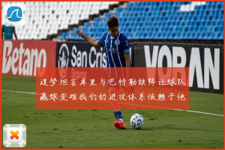 追梦坦言库里与巴特勒缺阵让球队赢球变难我们的进攻体系依赖于他们的发挥