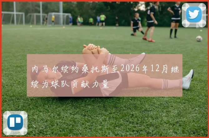 内马尔续约桑托斯至2026年12月继续为球队贡献力量