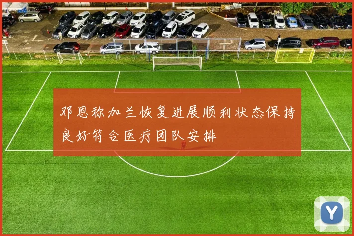 邓恩称加兰恢复进展顺利状态保持良好符合医疗团队安排