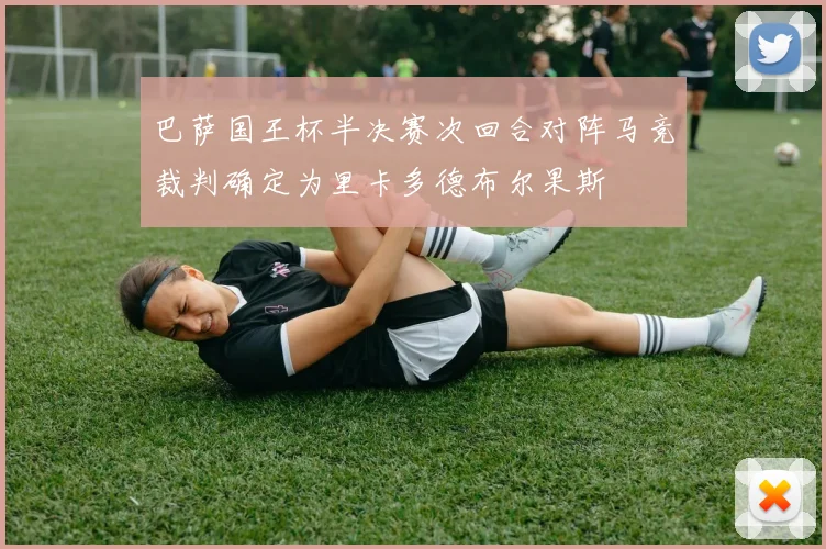 巴萨国王杯半决赛次回合对阵马竞裁判确定为里卡多德布尔果斯