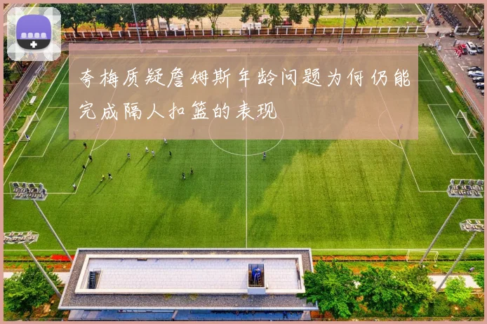 夸梅质疑詹姆斯年龄问题为何仍能完成隔人扣篮的表现