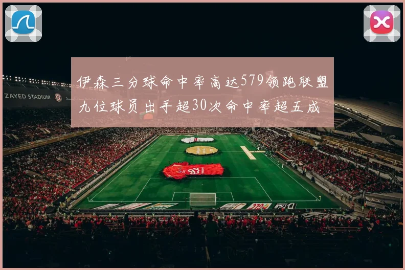 伊森三分球命中率高达579领跑联盟九位球员出手超30次命中率超五成