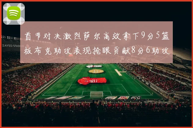 首节对决激烈萨尔高效拿下9分5篮板布克助攻表现抢眼贡献8分6助攻