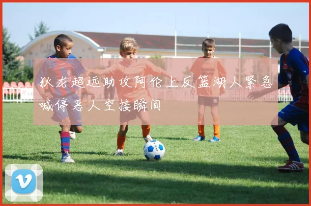 狄龙超远助攻阿伦上反篮湖人紧急喊停恶人空接瞬间
