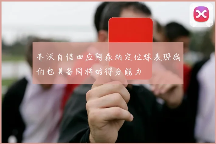 齐沃自信回应阿森纳定位球表现我们也具备同样的得分能力