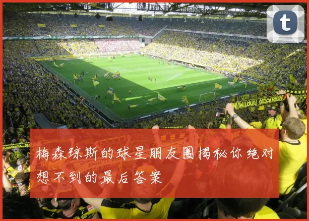 梅森琼斯的球星朋友圈揭秘你绝对想不到的最后答案
