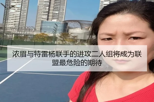 浓眉与特雷杨联手的进攻二人组将成为联盟最危险的期待